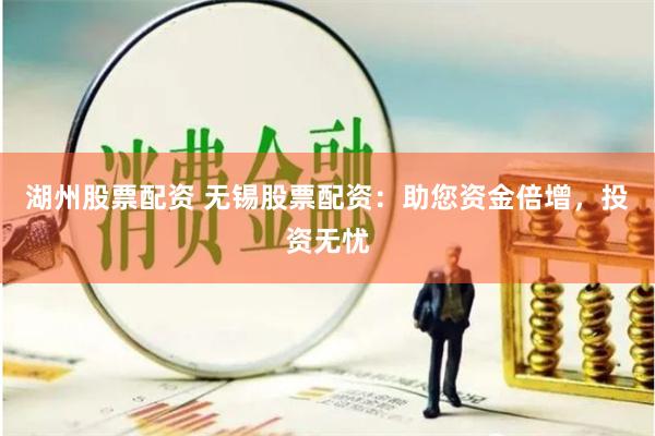 湖州股票配资 无锡股票配资：助您资金倍增，投资无忧