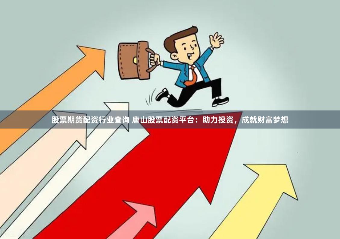 股票期货配资行业查询 唐山股票配资平台：助力投资，成就财富梦想