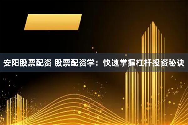 安阳股票配资 股票配资学：快速掌握杠杆投资秘诀
