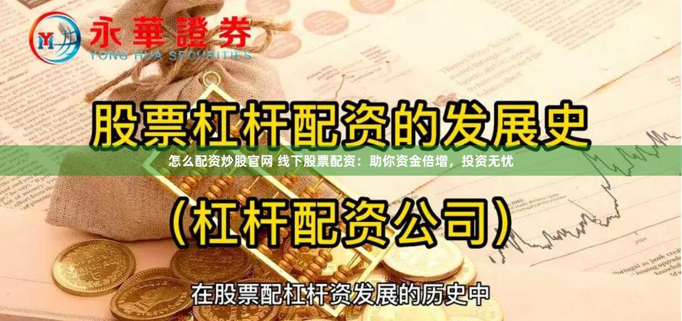 怎么配资炒股官网 线下股票配资：助你资金倍增，投资无忧