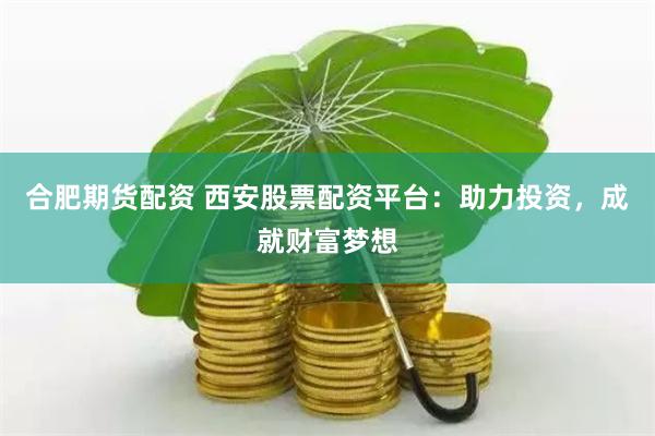 合肥期货配资 西安股票配资平台：助力投资，成就财富梦想