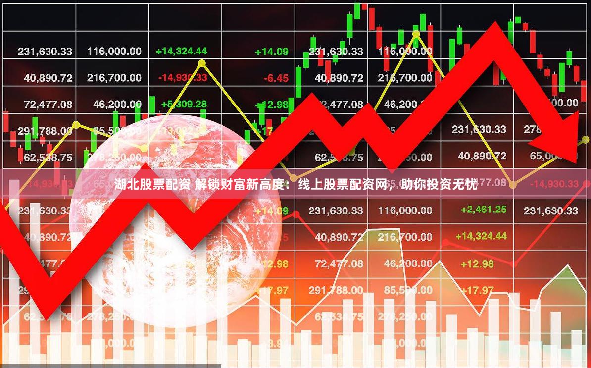 湖北股票配资 解锁财富新高度：线上股票配资网，助你投资无忧
