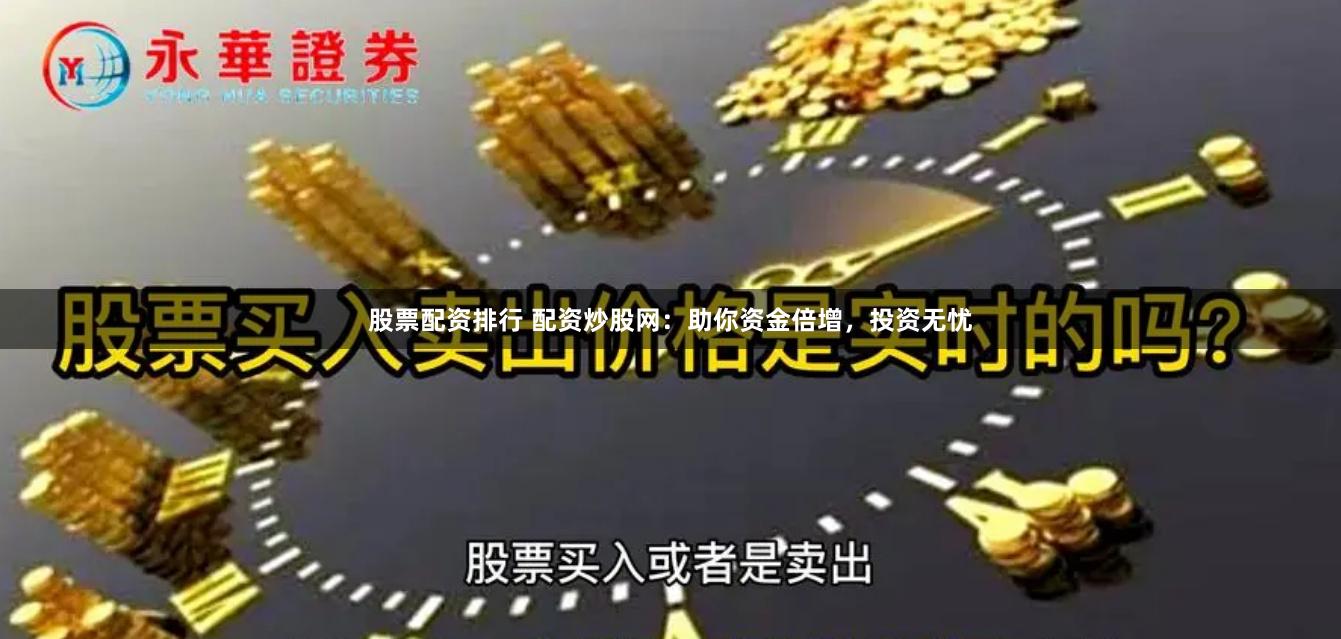 股票配资排行 配资炒股网：助你资金倍增，投资无忧