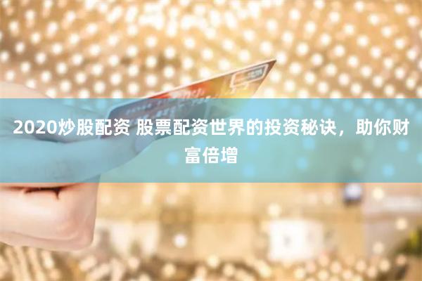 2020炒股配资 股票配资世界的投资秘诀，助你财富倍增