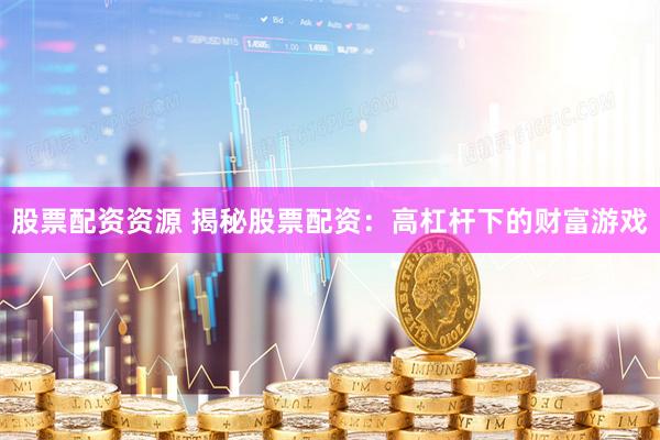 股票配资资源 揭秘股票配资：高杠杆下的财富游戏