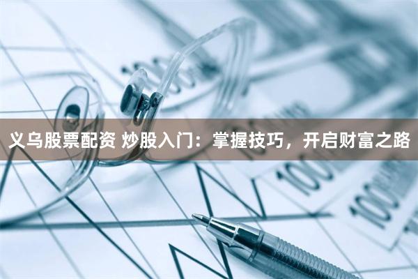 义乌股票配资 炒股入门：掌握技巧，开启财富之路