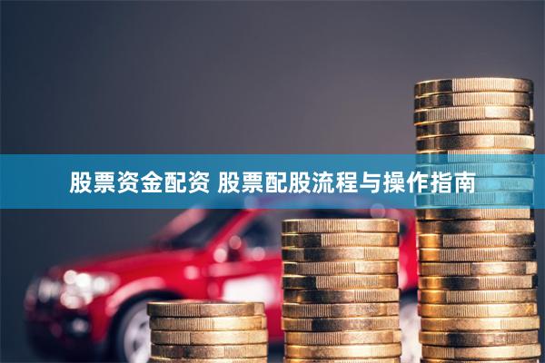 股票资金配资 股票配股流程与操作指南