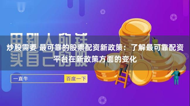 炒股需要 最可靠的股票配资新政策：了解最可靠配资平台在新政策方面的变化