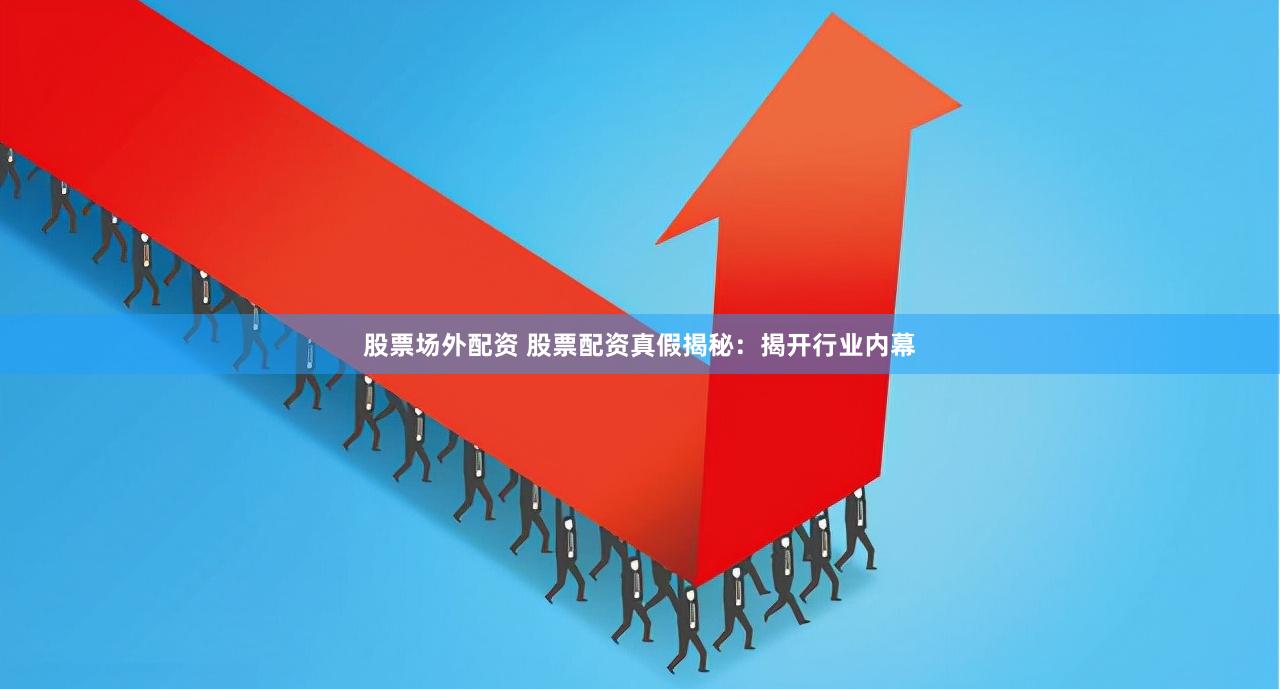 股票场外配资 股票配资真假揭秘：揭开行业内幕