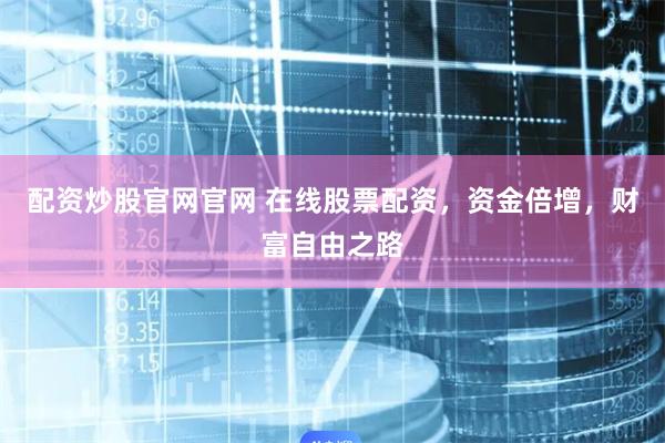 配资炒股官网官网 在线股票配资，资金倍增，财富自由之路