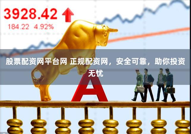 股票配资网平台网 正规配资网，安全可靠，助你投资无忧