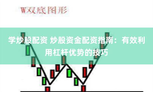 学炒股配资 炒股资金配资指南：有效利用杠杆优势的技巧
