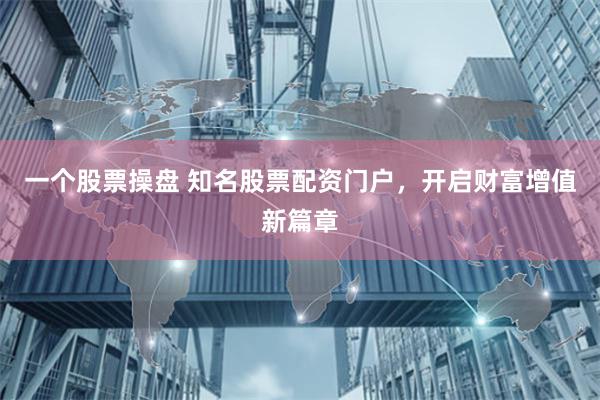一个股票操盘 知名股票配资门户，开启财富增值新篇章