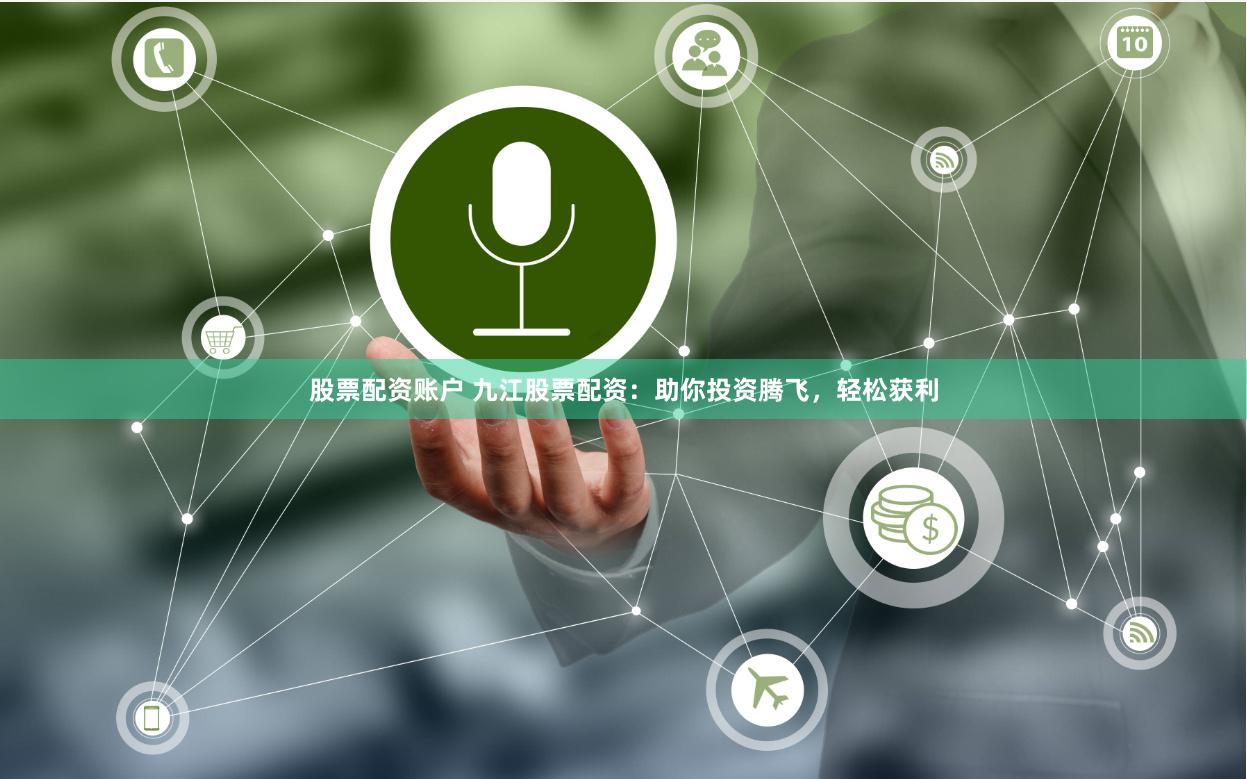 股票配资账户 九江股票配资：助你投资腾飞，轻松获利