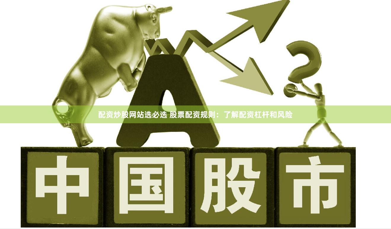 配资炒股网站选必选 股票配资规则：了解配资杠杆和风险