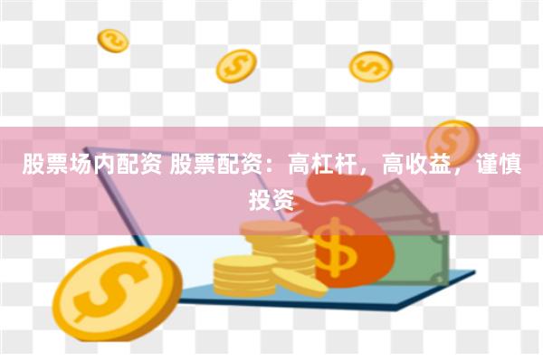 股票场内配资 股票配资：高杠杆，高收益，谨慎投资