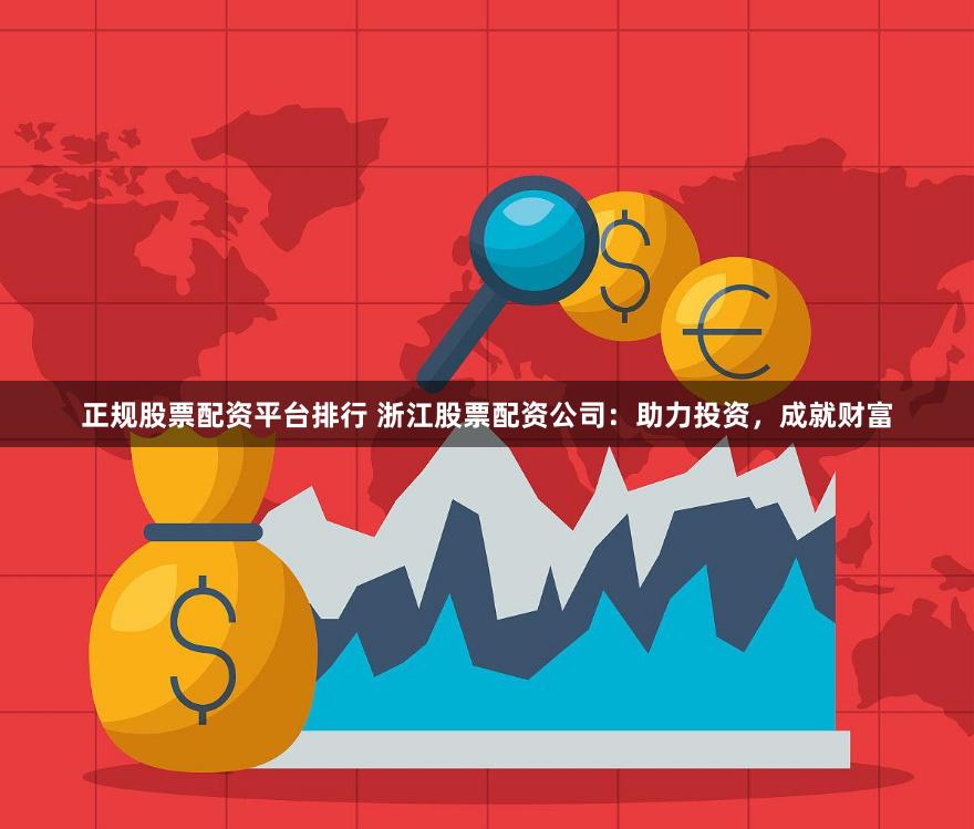 正规股票配资平台排行 浙江股票配资公司：助力投资，成就财富