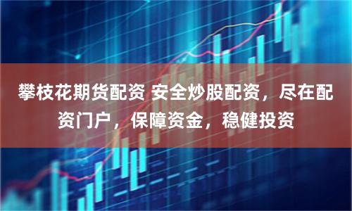 攀枝花期货配资 安全炒股配资，尽在配资门户，保障资金，稳健投资