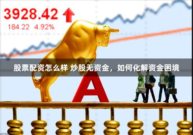 股票配资怎么样 炒股无资金，如何化解资金困境