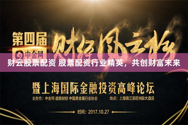 财云股票配资 股票配资行业精英，共创财富未来