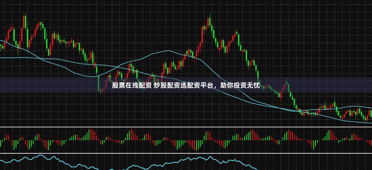 股票在线配资 炒股配资选配资平台，助你投资无忧