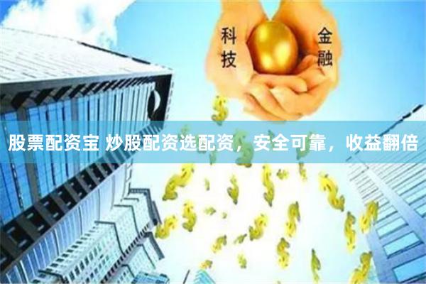 股票配资宝 炒股配资选配资，安全可靠，收益翻倍