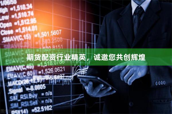 期货配资行业精英，诚邀您共创辉煌