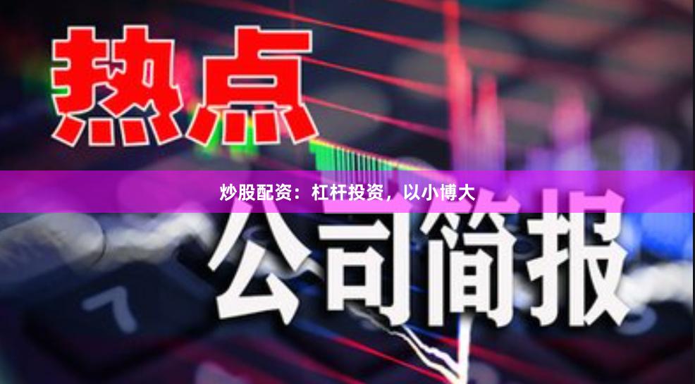 炒股配资：杠杆投资，以小博大
