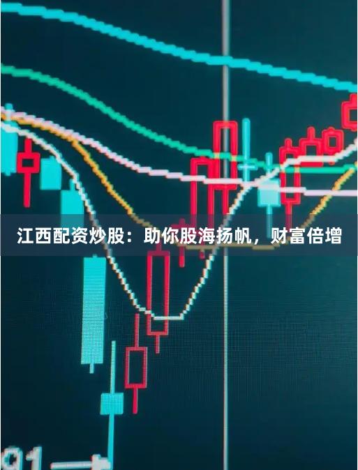 江西配资炒股：助你股海扬帆，财富倍增