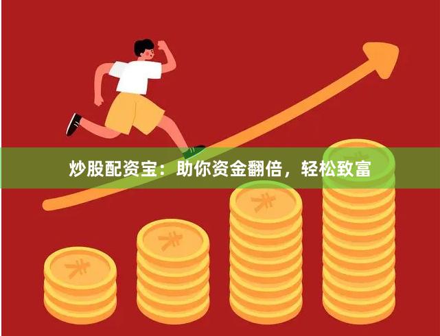 炒股配资宝：助你资金翻倍，轻松致富