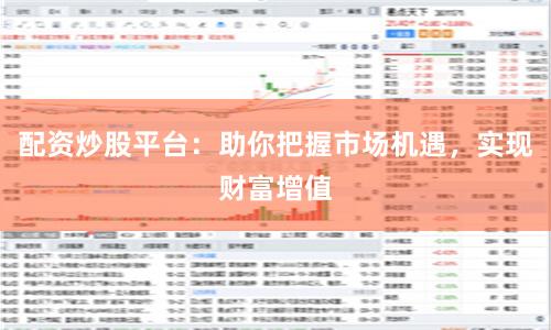 配资炒股平台：助你把握市场机遇，实现财富增值