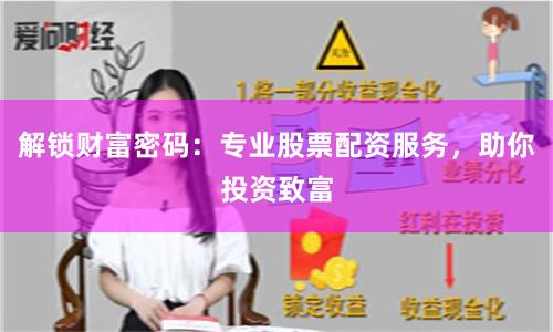 解锁财富密码：专业股票配资服务，助你投资致富