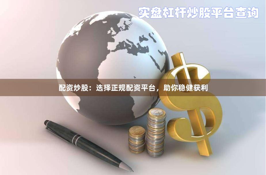 配资炒股：选择正规配资平台，助你稳健获利