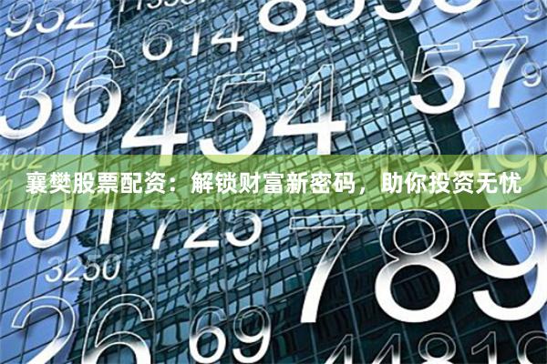 襄樊股票配资：解锁财富新密码，助你投资无忧