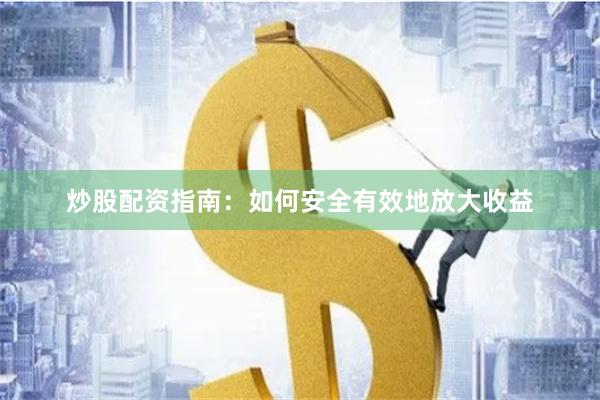 炒股配资指南：如何安全有效地放大收益