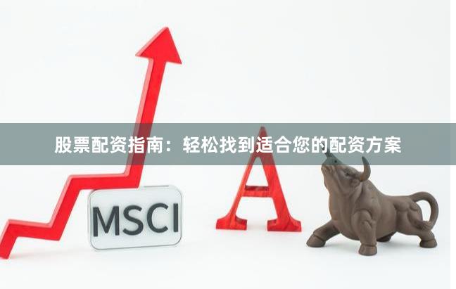 股票配资指南：轻松找到适合您的配资方案