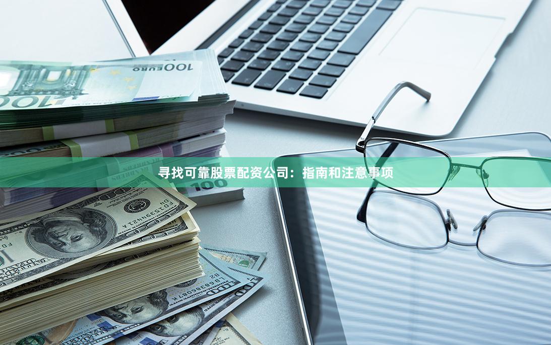 寻找可靠股票配资公司：指南和注意事项