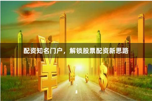 配资知名门户，解锁股票配资新思路
