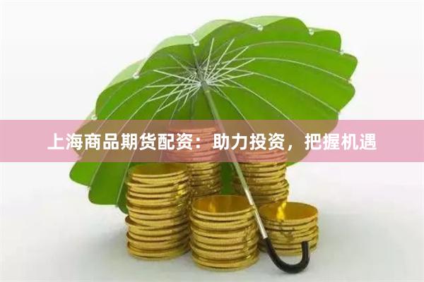 上海商品期货配资：助力投资，把握机遇