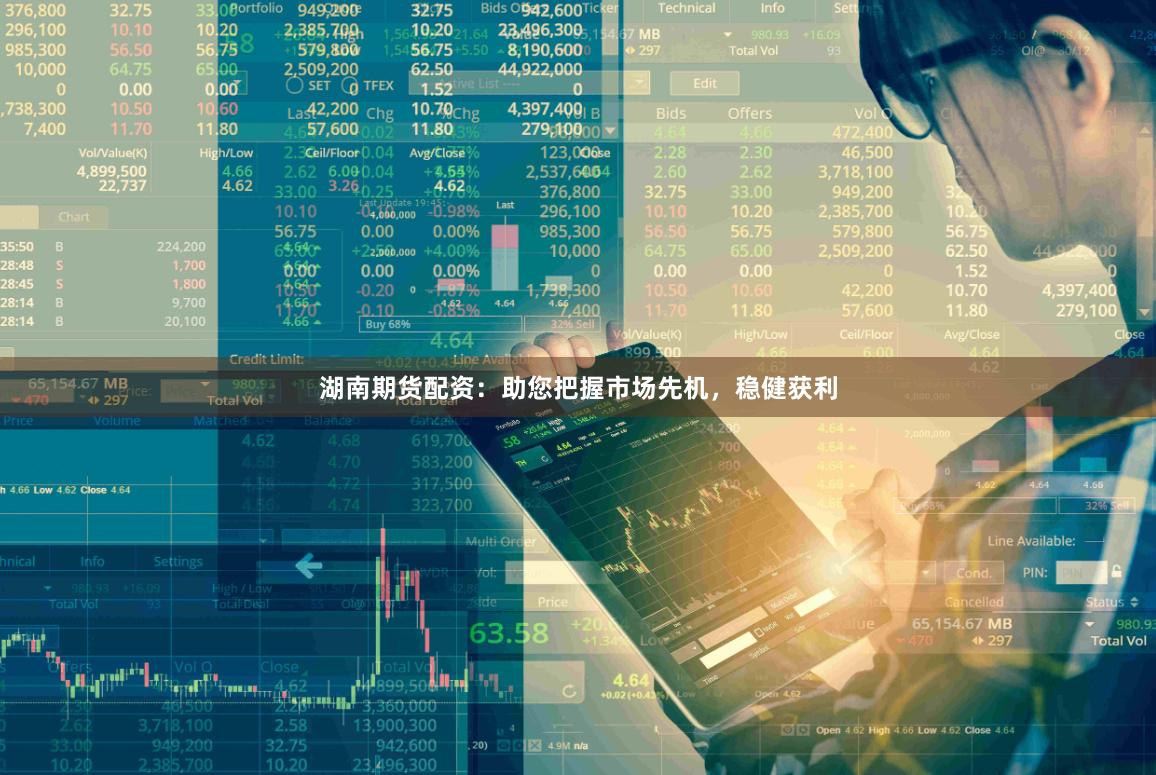 湖南期货配资：助您把握市场先机，稳健获利