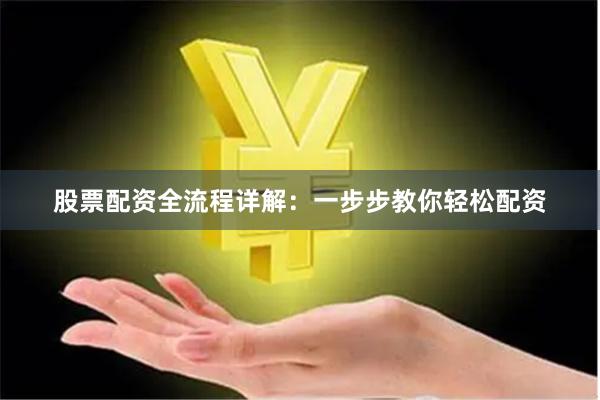 股票配资全流程详解：一步步教你轻松配资