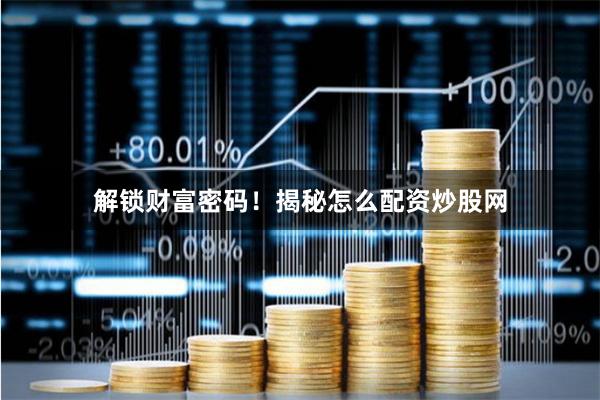 解锁财富密码！揭秘怎么配资炒股网