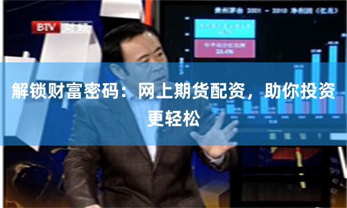 解锁财富密码：网上期货配资，助你投资更轻松