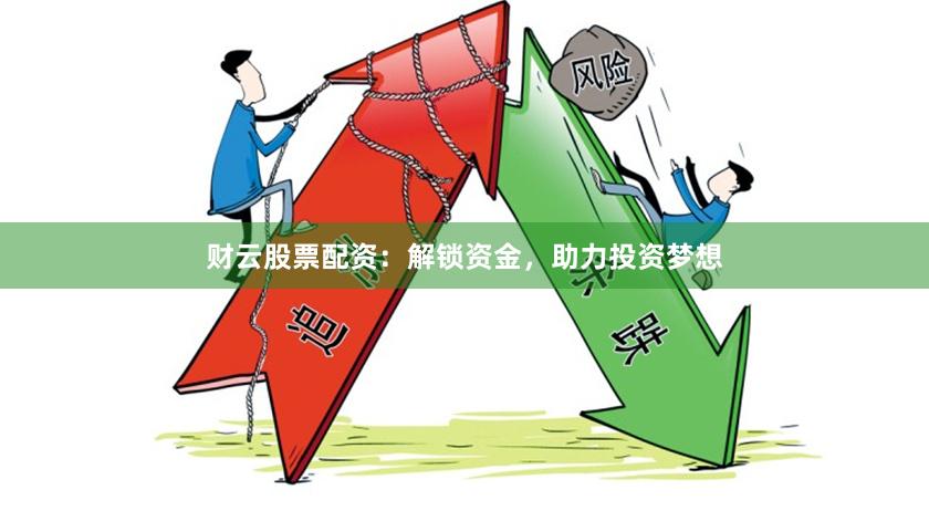 财云股票配资：解锁资金，助力投资梦想