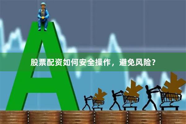 股票配资如何安全操作，避免风险？