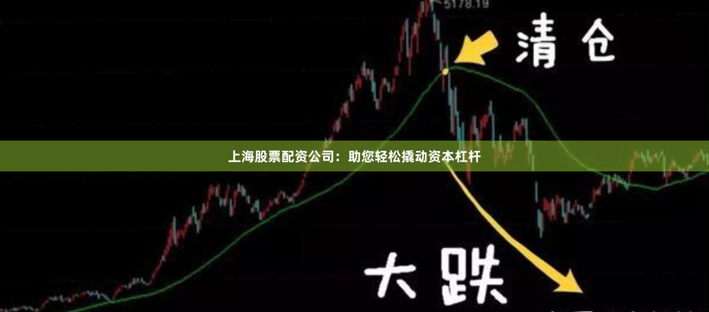 上海股票配资公司：助您轻松撬动资本杠杆