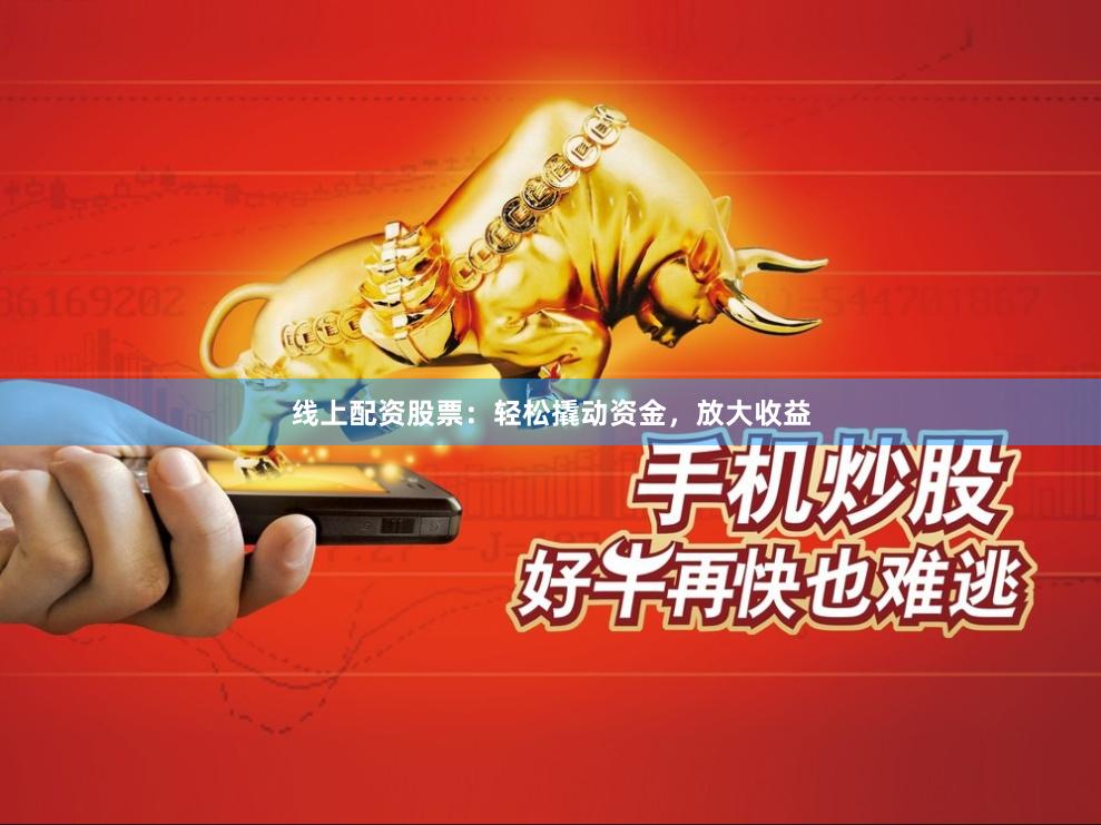 线上配资股票：轻松撬动资金，放大收益