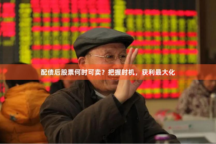 配债后股票何时可卖？把握时机，获利最大化