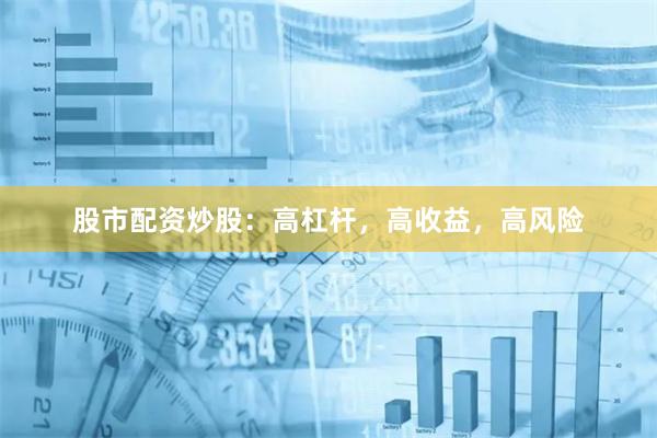 股市配资炒股：高杠杆，高收益，高风险
