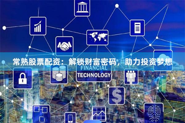 常熟股票配资：解锁财富密码，助力投资梦想